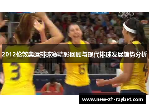 2012伦敦奥运排球赛精彩回顾与现代排球发展趋势分析