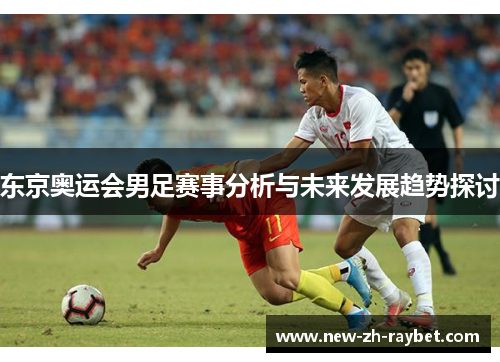 东京奥运会男足赛事分析与未来发展趋势探讨