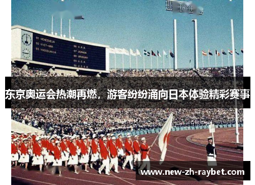 东京奥运会热潮再燃，游客纷纷涌向日本体验精彩赛事